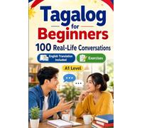 Tagalog for Beginners A1: 100 Real-Life Conversations: Everyday Dialogues for Tagalog, Greetings, Food, Shopping, Travel, Work, English Translation, Vocabulary and Exercises