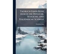 Tagbuch Einer Reise durch die Ã-stliche, SÃ1/4dliche, und Italienische Schweiz