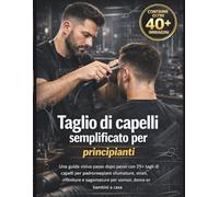 Taglio di capelli semplificato per principianti: Una guida visiva passo dopo passo con 25+ tagli di capelli per padroneggiare svanimenti, strati, ... per uomini, donne e bambini a casa