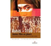 Tahiti 1768: Jeunes Filles En Pleurs. La Face Cachée Des Premiers Contacts Et La Naissance Du Mythe Occidental (1595-1928)