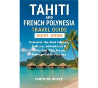 Tahiti and French Polynesia Travel Guide: Discover the Best Islands, Culture, Adventures & Practical Tips for an Unforgettable Journey