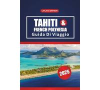 Tahiti E Polinesia Francese Guida Di Viaggio 2025: Esplora le migliori isole, le spiagge panoramiche, la cucina locale e i consigli pratici per un viaggio senza intoppi nel Pacifico meridionale