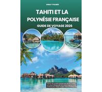 TAHITI ET LA POLYNÉSIE FRANÇAISE GUIDE DE VOYAGE 2026: Explorez des paradis turquoise avec des îles cachées, une culture intemporelle, des saveurs ... pour chaque voyageur dans le Pacifique Sud