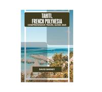 TAHITI, FRENCH POLYNESIA COMPREHENSIVE TRAVEL GUIDE 2025