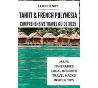 TAHITI & FRENCH POLYNESIA COMPREHENSIVE TRAVEL GUIDE 2025