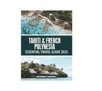 TAHITI & FRENCH POLYNESIA ESSENTIAL TRAVEL GUIDE 2025