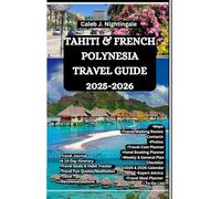 TAHITI & FRENCH POLYNESIA TRAVEL GUIDE 2025-2026: Discover turquoise lagoons, island paradises, temples, culture, beaches, and overwater bungalows in Bora Bora, Moorea, Huahine & Raiatea