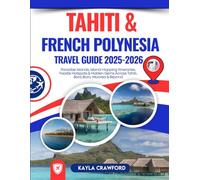 Tahiti & French Polynesia Travel Guide 2025-2026: Paradise Islands, Island-Hopping Itineraries, Foodie Hotspots & Hidden Gems Across Tahiti, Bora Bora, Moorea & Beyond