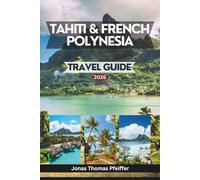 TAHITI & FRENCH POLYNESIA TRAVEL GUIDE 2026: the South Pacific’s Most Enchanting Isles, from Turquoise Lagoons and Overwater Havens to Mountain ... the Natural Beauty That Redefines Paradise