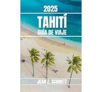 TAHITÍ GUÍA DE VIAJE: Descubra las atracciones imperdibles de Tahití, las gemas ocultas y las actividades al aire libre. Consejos prácticos y perspectivas locales