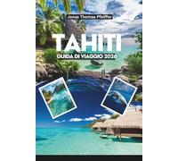 TAHITI GUIDA DI VIAGGIO 2026: Esplora il paradiso delle lagune cristalline, delle montagne lussureggianti, delle cascate nascoste e dei bungalow sull'acqua nel cuore della Polinesia francese