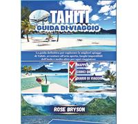 TAHITI GUIDA DI VIAGGIO 2026: La guida definitiva per esplorare Tahiti: le migliori spiagge, avventure all'aria aperta, luoghi imperdibili dell'isola e molto altro per ogni viaggiatore