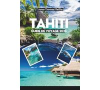 TAHITI GUIDE DE VOYAGE 2026: Explorez le paradis des lagons cristallins, des montagnes luxuriantes, des cascades cachées et des bungalows sur pilotis au cœur de la Polynésie française