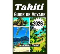 TAHITI GUIDE DE VOYAGE 2026: Plages de reve, cuisine locale, culture, conseils securite, excursions, budget astuces et bien plus encore