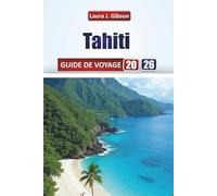 TAHITI GUIDE DE VOYAGE 2026: Planification essentielle, aventures sur l'île, plages, culture et excursions d'une journée pour des vacances mémorables