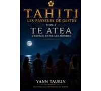 Tahiti - Les Passeurs de Gestes: Tome 2 - TE ATEA - L'Espace entre les mondes