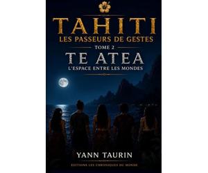 Tahiti - Les Passeurs de Gestes: Tome 2 - TE ATEA - L'Espace entre les mondes