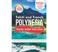 Tahiti & Polynesia Travel Guide 2025/2026: Explore the Best of French Polynesia’s Beaches, Culture, and Cuisine
