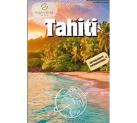TAHITI REISEFÜHRER 2025: Erkunden Sie Bora Bora, Papeete, Moorea, Raiatea und Umgebung - Strände, Bungalows über dem Wasser und versteckte Juwelen für den perfekten Kurzurlaub auf Polynesien