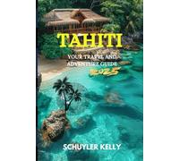 Tahiti Travel and Adventure Guide 2025: Explore the heart of French Polynesia: cultures, enchanted places, beaches with expert advice