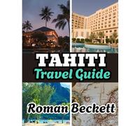Tahiti travel guide 2025: Your Complete Guide to the Best Beaches, Luxury Resorts, Local Culture, and Hidden Gems of Tahiti and Beyond