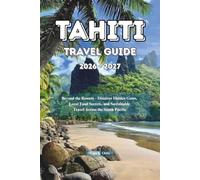 Tahiti Travel Guide 2026 - 2027: Beyond the Resorts - Discover Hidden Gems, Local Food Secrets, and Sustainable Travel Across the South Pacific