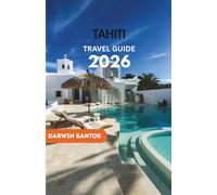 TAHITI Travel Guide 2026: Discover Hidden Paradises, Luxurious Stays, Vibrant Culture, and Epic Adventures in French Polynesia
