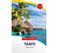 Tahiti Travel Guide 2026: Explore The Heart of French Polynesia, Enchanting Island, Food, Volcanoes, Culture, Southern Paradise, with Perfect Itineraries