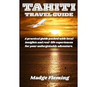 TAHITI TRAVEL GUIDE: A practical guide packed with local insights and real-life experiences for your unforgettable adventure.