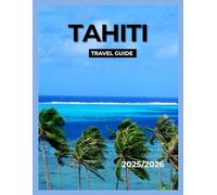 TAHITI TRAVEL GUIDE: Paradise Islands, French Polynesian Culture, Hidden Beaches, Local Cuisine, Romantic Escapes & Adventure Experiences.