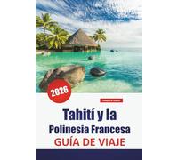Tahití y la Polinesia Francesa GUÍA DE VIAJE 2026: Las mejores cosas que hacer, playas, isla en isla, cocina local, lugares de buceo y experiencias culturales en el Pacífico Sur