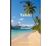 Tahiti Your Passport to Paradise: 2025 Travel Guide: French Polynesia, lagoons, culture, adventure, beaches, sustainable travel