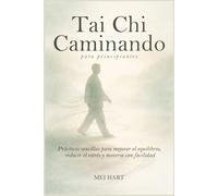 Tai Chi Caminando para principiantes: Prácticas sencillas para mejorar el equilibrio, reducir el estrés y moverse con facilidad