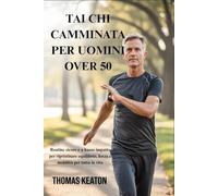 TAI CHI CAMMINATA PER UOMINI OVER 50: Routine sicure e a basso impatto per ripristinare equilibrio, forza e mobilità per tutta la vita