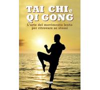 Tai chi e qi gong. L'arte del movimento lento per ritrovare se stessi. Ediz. illustrata