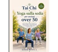 Tai Chi e Yoga sulla sedia per anziani over 50: Esercizi delicati a basso impatto per un migliore equilibrio, maggiore flessibilità e forza di tutto il corpo senza sforzo eccessivo.