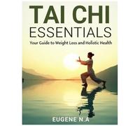 Tai Chi Essentials: Your Guide To Weight Loss And Holistic Health