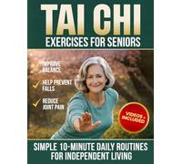Tai Chi Exercises For Seniors: Beginner-Friendly Tai Chi to Improve Balance, Help Prevent Falls, and Ease Joint Pain with Simple 10-Minute Daily Routines for Independent Living