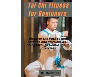 TAI CHI FITNESS FOR BEGINNERS: Discover the Path to Inner Balance and Physical Well-being through Gentle Tai Chi Exercises