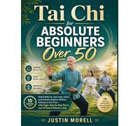 Tai Chi for Absolute Beginners Over 50: Shrink Belly Fat, Ease Achy Joints, and Improve Balance Without Getting on the Floor - A No-Hype, Step-by-Step Plan in Just 10 Honest Minutes a Day