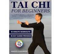 Tai Chi for Beginners: Gentle 10-Minute Workouts with Step-by-Step Pictures and a 30-Day Guided Program to Improve Flexibility, Relieve Pain, Reduce Stress, and Regain Confidence in Every Move