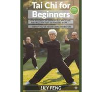 Tai Chi for beginners: How Anyone Can Improve Balance and Flexibility in Just 10 Minutes a Day - Even If You’ve Never Exercised Before