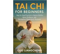 TAI CHI FOR BEGINNERS: Step-by-Step Practices to Improve Mobility, Boost Wellness, and Strengthen Mind-Body Harmony