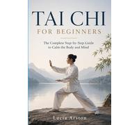 TAI CHI FOR BEGINNERS: The complete guide to calming body and mind, step by step