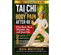 Tai Chi for Body Pain After 40: The 10-Minute Daily Practice That Fixes Back, Neck, Shoulder, Hip, and Knee Pain When Stretching, Pills, and "Just Push Through" Have Failed