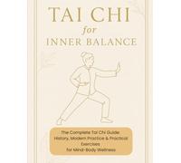 Tai Chi for inner balance: The Complete Tai Chi Guide: History, Modern Practice & Practical Exercises for Mind-Body Wellness