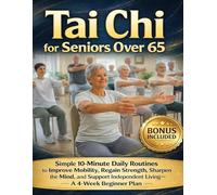 Tai Chi for Seniors Over 65: Simple 10-Minute Daily Routines to Improve Mobility, Regain Strength, Sharpen the Mind, and Support Independent Living A 4-Week Beginner Plan