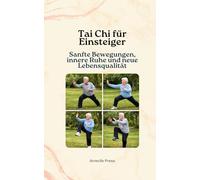 Tai Chi für Einsteiger - Sanfte Bewegungen, innere Ruhe und neue Lebensqualität: Der verständliche Einstieg in Grundlagen, Begriffe, Übungen und ... und Gesundheit für Anfänger und Senioren