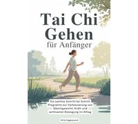 Tai Chi Gehen für Anfänger: Ein sanftes Schritt für Schritt Programm zur Verbesserung von Gleichgewicht, Kraft und achtsamer Bewegung im Alltag