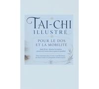 TAI-CHI ILLUSTRÉ POUR LE DOS ET LA MOBILITÉ: Après 60 ans : desserrer les tensions, retrouver de l’aisance dans les gestes du quotidien Trente ... courtes et un programme de douze semaines